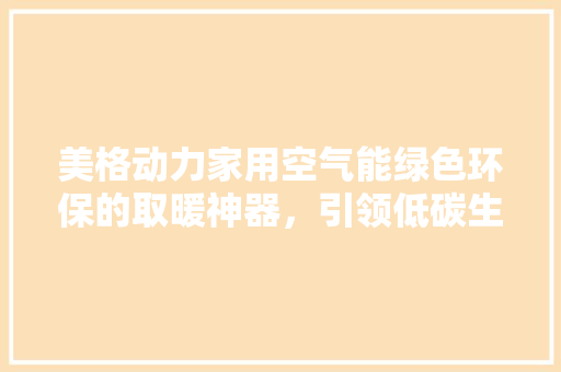 美格动力家用空气能绿色环保的取暖神器，引领低碳生活新潮流 家电维修