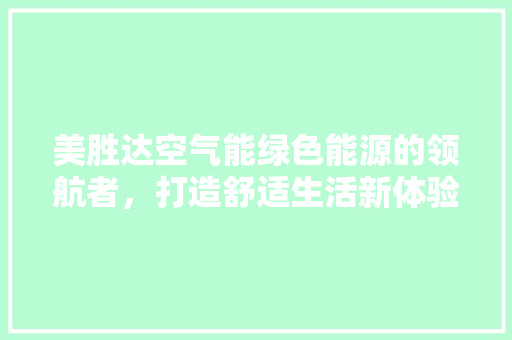 美胜达空气能绿色能源的领航者，打造舒适生活新体验
