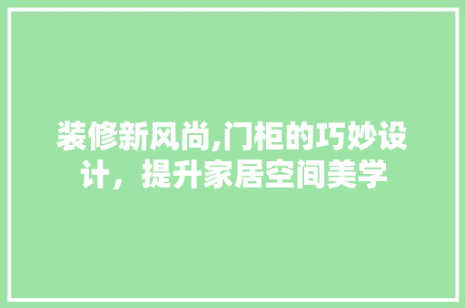 装修新风尚,门柜的巧妙设计，提升家居空间美学 装修新风尚,门柜的巧妙设计，提升家居空间美学 厨房维修