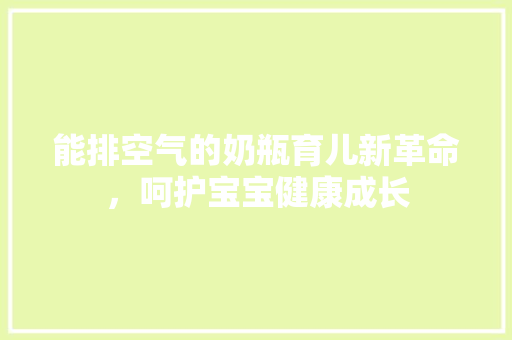 能排空气的奶瓶育儿新革命，呵护宝宝健康成长 墙体维修