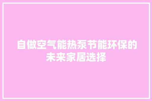 自做空气能热泵节能环保的未来家居选择
