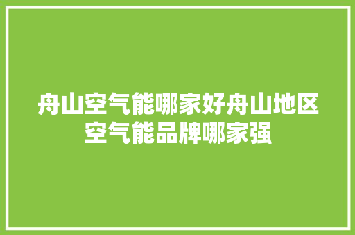 舟山空气能哪家好舟山地区空气能品牌哪家强