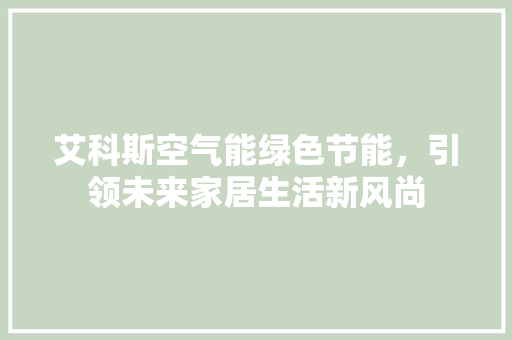 艾科斯空气能绿色节能，引领未来家居生活新风尚