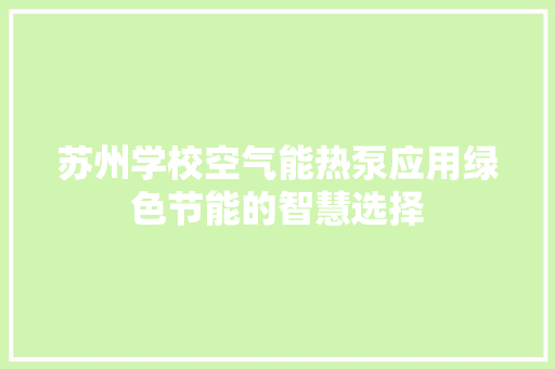 苏州学校空气能热泵应用绿色节能的智慧选择 厨房维修