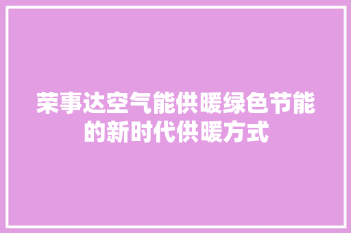 荣事达空气能供暖绿色节能的新时代供暖方式