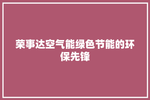 荣事达空气能绿色节能的环保先锋