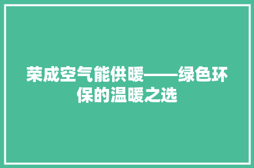 荣成空气能供暖——绿色环保的温暖之选