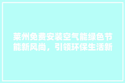 莱州免费安装空气能绿色节能新风尚，引领环保生活新潮流