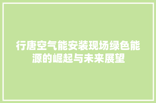 行唐空气能安装现场绿色能源的崛起与未来展望
