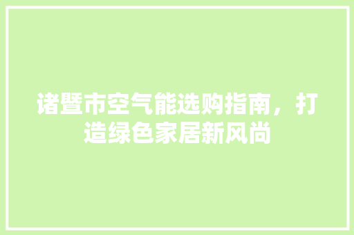 诸暨市空气能选购指南，打造绿色家居新风尚