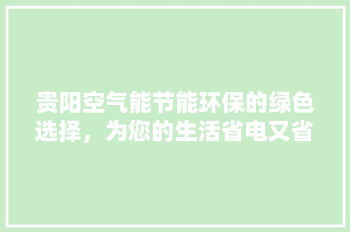 贵阳空气能节能环保的绿色选择，为您的生活省电又省心