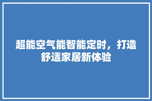 超能空气能智能定时，打造舒适家居新体验