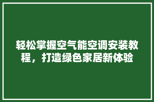 轻松掌握空气能空调安装教程，打造绿色家居新体验