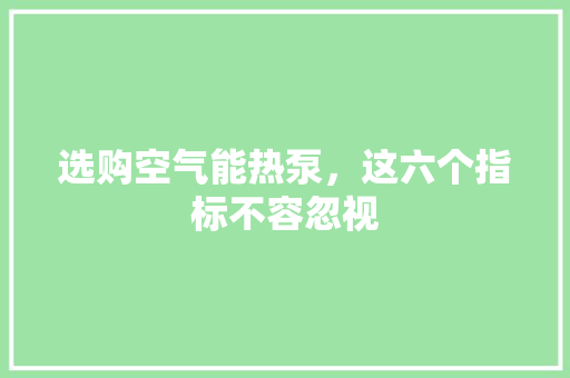 选购空气能热泵，这六个指标不容忽视 家电维修