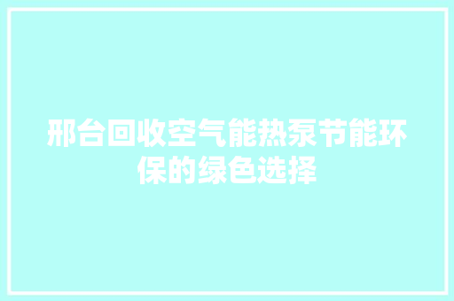 邢台回收空气能热泵节能环保的绿色选择 综合便民