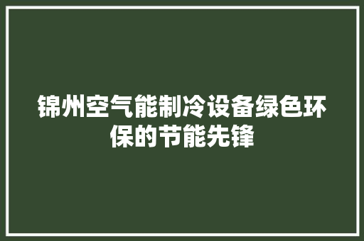 锦州空气能制冷设备绿色环保的节能先锋 综合便民