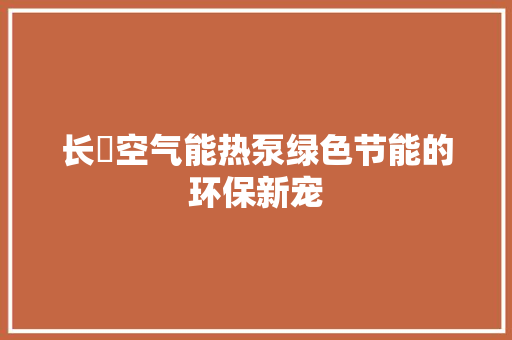 长夌空气能热泵绿色节能的环保新宠 汽车维修