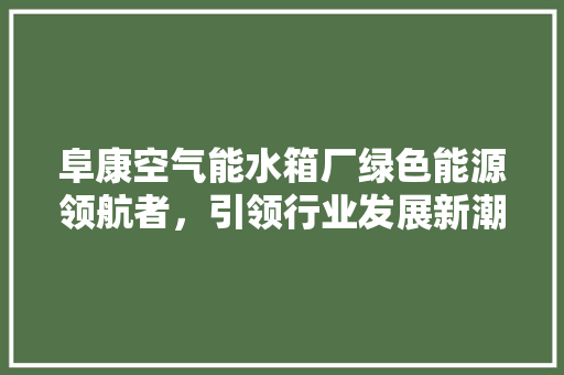 阜康空气能水箱厂绿色能源领航者，引领行业发展新潮流
