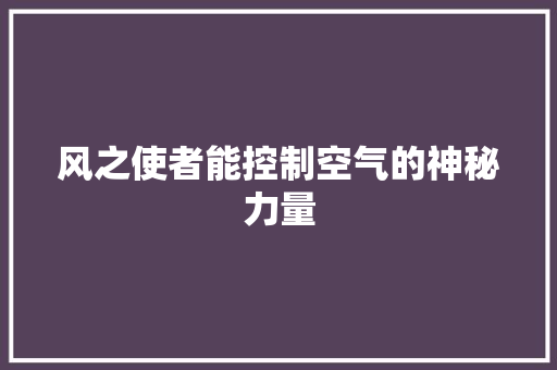 风之使者能控制空气的神秘力量 汽车维修