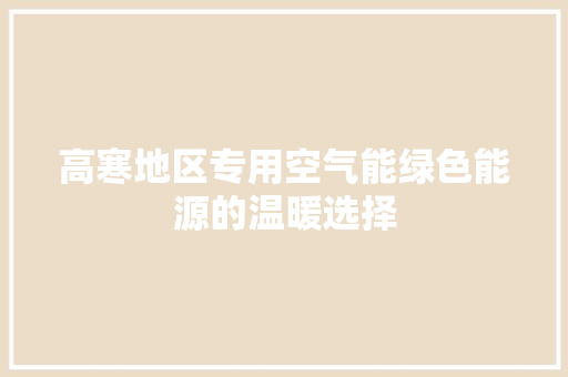 高寒地区专用空气能绿色能源的温暖选择