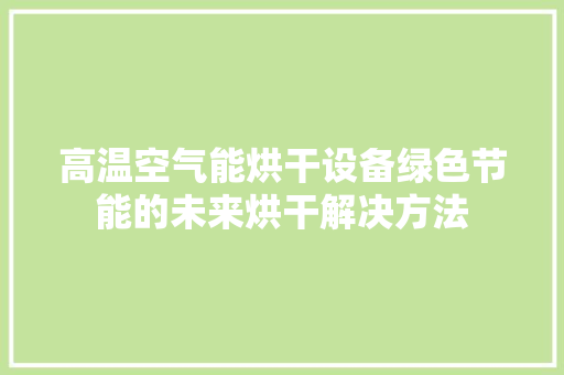 高温空气能烘干设备绿色节能的未来烘干解决方法