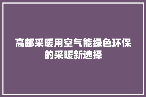 高邮采暖用空气能绿色环保的采暖新选择