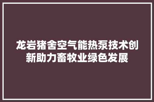 龙岩猪舍空气能热泵技术创新助力畜牧业绿色发展