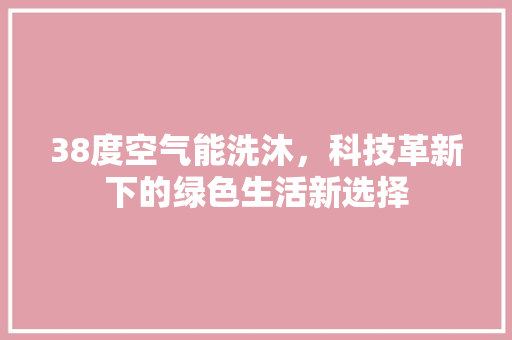 38度空气能洗沐，科技革新下的绿色生活新选择 家电维修