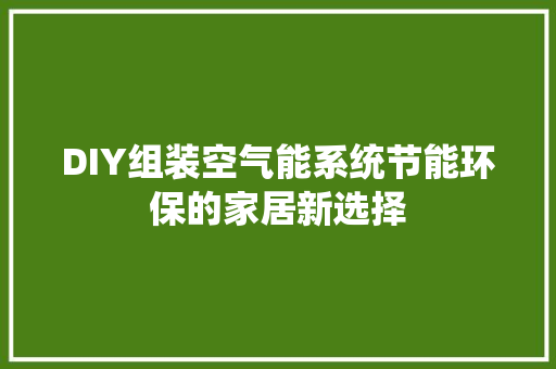 DIY组装空气能系统节能环保的家居新选择 汽车维修