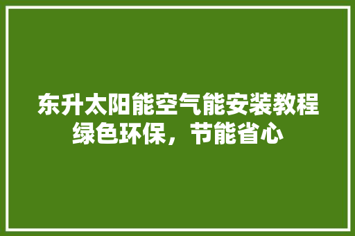 东升太阳能空气能安装教程绿色环保，节能省心 综合便民