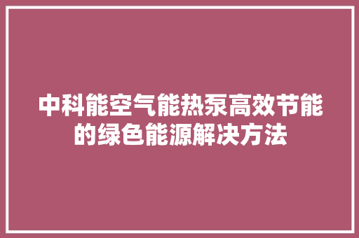 中科能空气能热泵高效节能的绿色能源解决方法 综合便民
