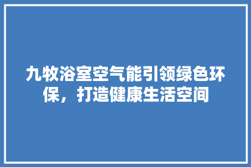 九牧浴室空气能引领绿色环保，打造健康生活空间 厨房维修