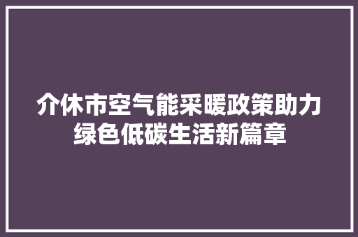 介休市空气能采暖政策助力绿色低碳生活新篇章