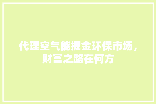 代理空气能掘金环保市场，财富之路在何方