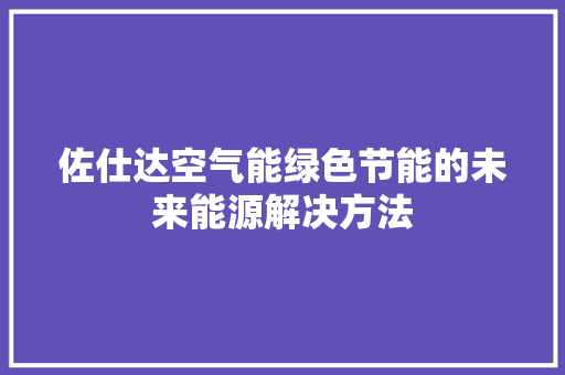 佐仕达空气能绿色节能的未来能源解决方法