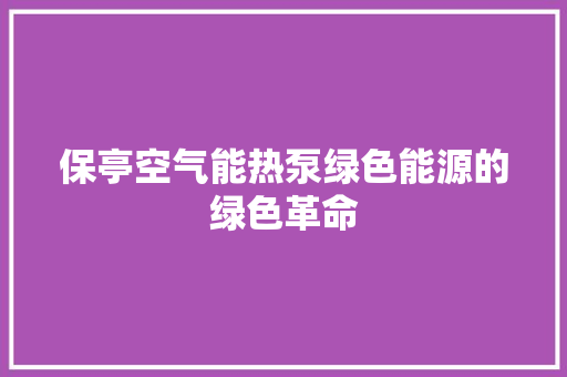 保亭空气能热泵绿色能源的绿色革命
