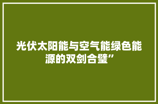 光伏太阳能与空气能绿色能源的双剑合璧”