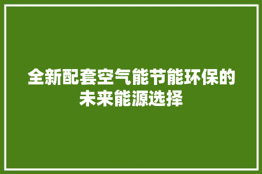 全新配套空气能节能环保的未来能源选择
