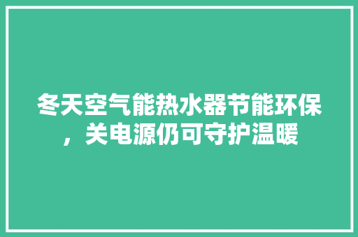 冬天空气能热水器节能环保，关电源仍可守护温暖