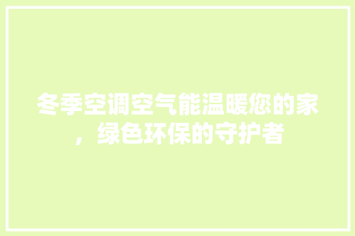 冬季空调空气能温暖您的家，绿色环保的守护者