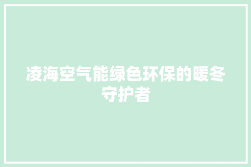 凌海空气能绿色环保的暖冬守护者