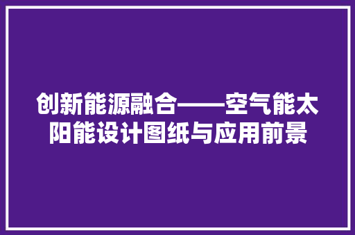 创新能源融合——空气能太阳能设计图纸与应用前景