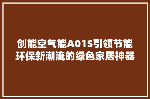 创能空气能A01S引领节能环保新潮流的绿色家居神器