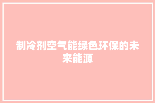 制冷剂空气能绿色环保的未来能源