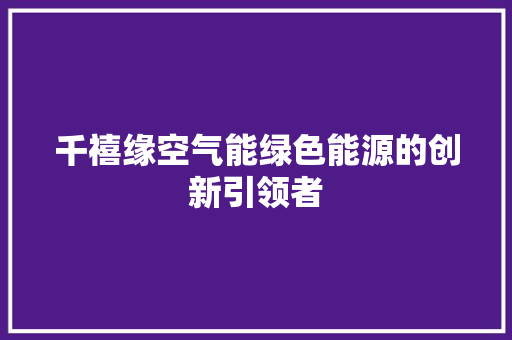 千禧缘空气能绿色能源的创新引领者