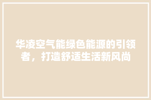 华凌空气能绿色能源的引领者，打造舒适生活新风尚