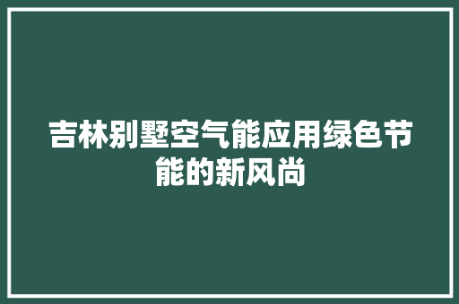 吉林别墅空气能应用绿色节能的新风尚 家电维修