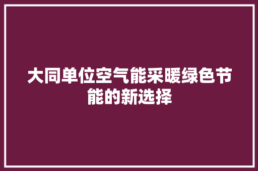 大同单位空气能采暖绿色节能的新选择 汽车维修