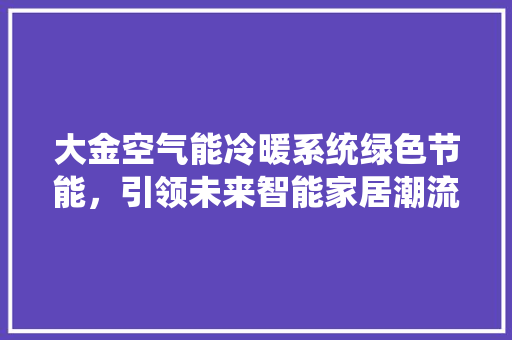大金空气能冷暖系统绿色节能，引领未来智能家居潮流 家电维修