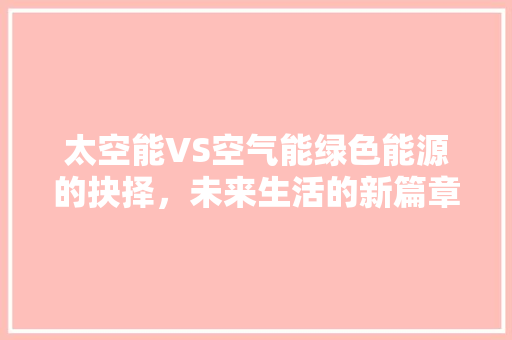 太空能VS空气能绿色能源的抉择，未来生活的新篇章